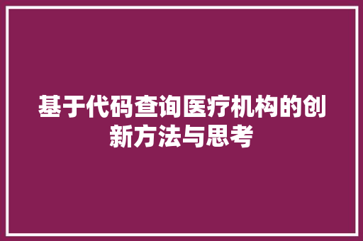 基于代码查询医疗机构的创新方法与思考
