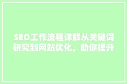 SEO工作流程详解从关键词研究到网站优化，助你提升搜索引擎排名