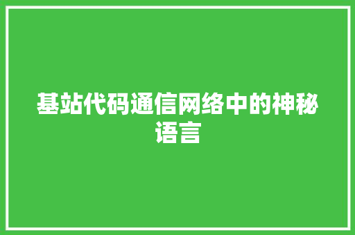 基站代码通信网络中的神秘语言