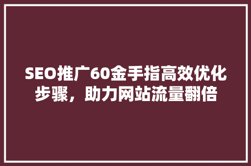 SEO推广60金手指高效优化步骤，助力网站流量翻倍