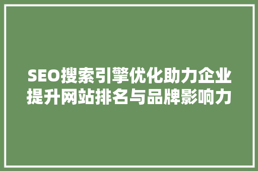 SEO搜索引擎优化助力企业提升网站排名与品牌影响力