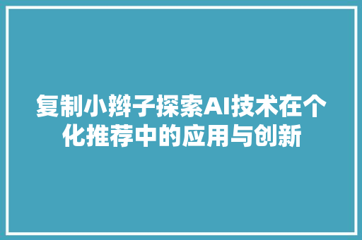 复制小辫子探索AI技术在个化推荐中的应用与创新