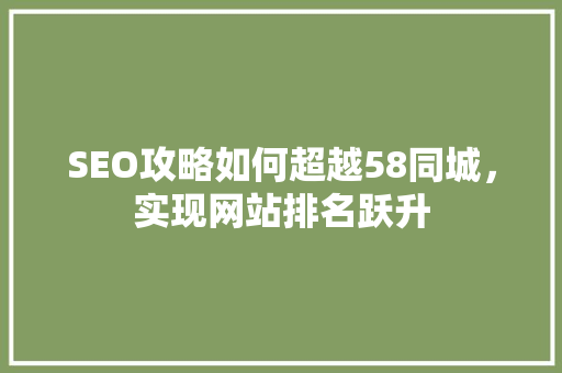 SEO攻略如何超越58同城，实现网站排名跃升