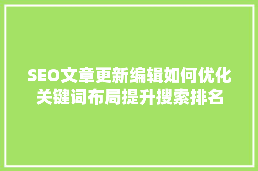 SEO文章更新编辑如何优化关键词布局提升搜索排名