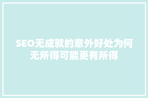 SEO无成就的意外好处为何无所得可能更有所得