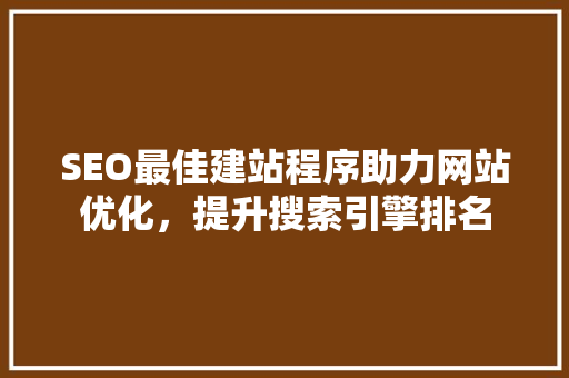 SEO最佳建站程序助力网站优化，提升搜索引擎排名