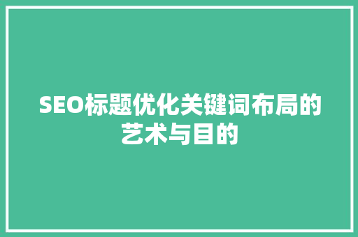 SEO标题优化关键词布局的艺术与目的