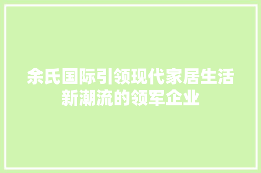 余氏国际引领现代家居生活新潮流的领军企业