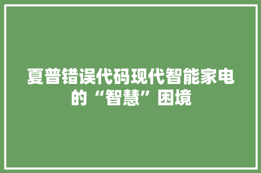 夏普错误代码现代智能家电的“智慧”困境
