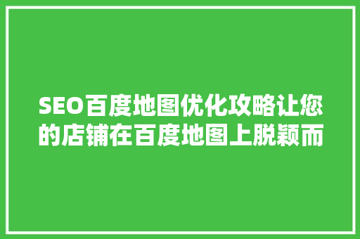 SEO百度地图优化攻略让您的店铺在百度地图上脱颖而出