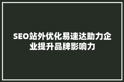 SEO站外优化易速达助力企业提升品牌影响力  第1张