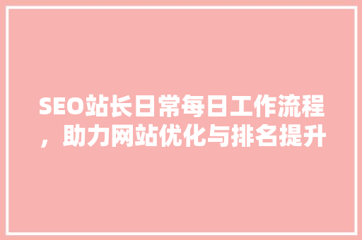 SEO站长日常每日工作流程，助力网站优化与排名提升