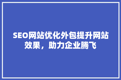 SEO网站优化外包提升网站效果，助力企业腾飞