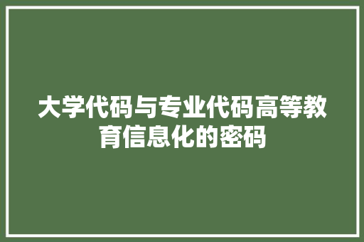 大学代码与专业代码高等教育信息化的密码
