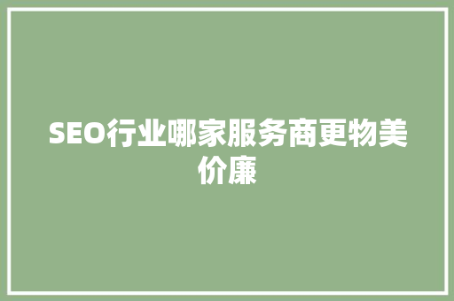 SEO行业哪家服务商更物美价廉