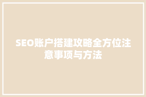 SEO账户搭建攻略全方位注意事项与方法