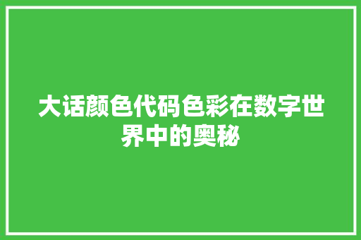 大话颜色代码色彩在数字世界中的奥秘