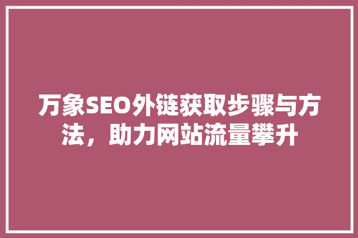 万象SEO外链获取步骤与方法，助力网站流量攀升