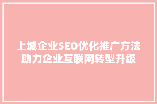 上城企业SEO优化推广方法助力企业互联网转型升级