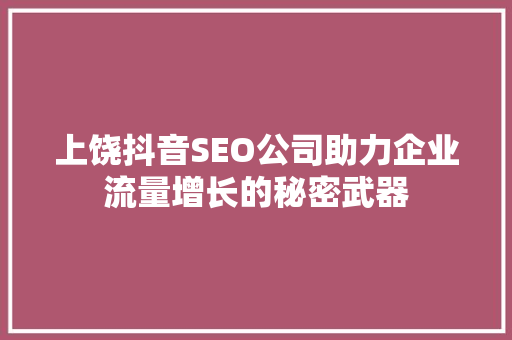 上饶抖音SEO公司助力企业流量增长的秘密武器