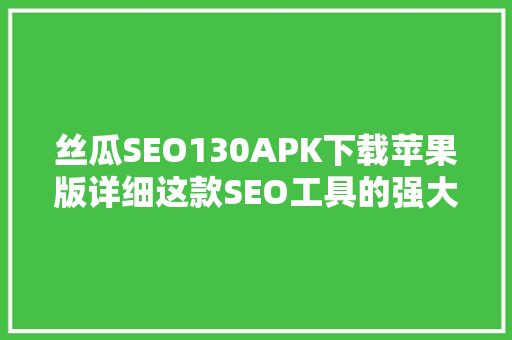 丝瓜SEO130APK下载苹果版详细这款SEO工具的强大功能与使用方法  第1张