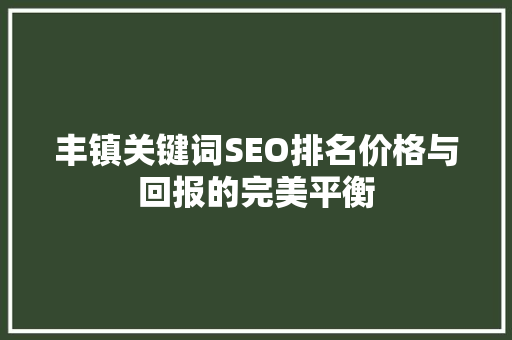 丰镇关键词SEO排名价格与回报的完美平衡