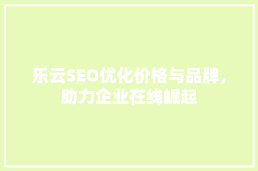 乐云SEO优化价格与品牌，助力企业在线崛起