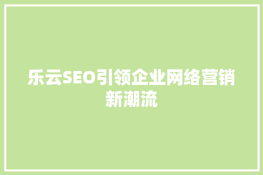乐云SEO引领企业网络营销新潮流