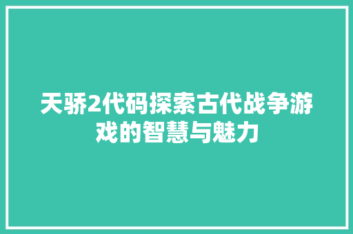 天骄2代码探索古代战争游戏的智慧与魅力