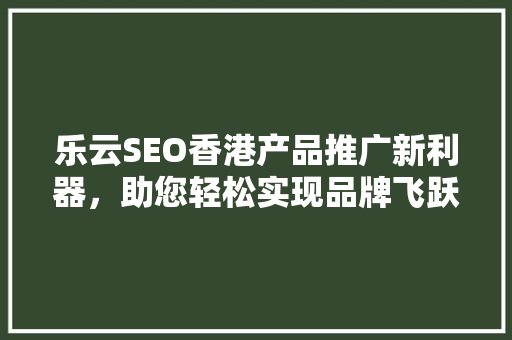 乐云SEO香港产品推广新利器，助您轻松实现品牌飞跃