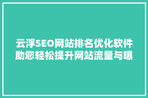 云浮SEO网站排名优化软件助您轻松提升网站流量与曝光度