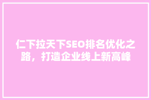 仁下拉天下SEO排名优化之路，打造企业线上新高峰