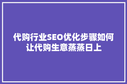 代购行业SEO优化步骤如何让代购生意蒸蒸日上