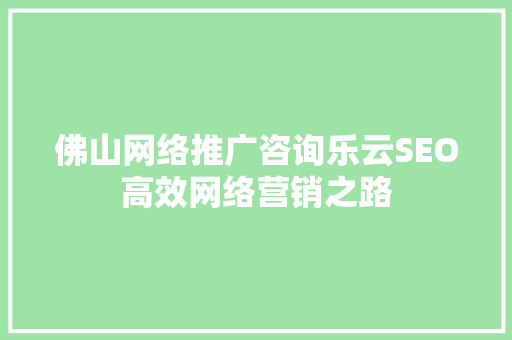 佛山网络推广咨询乐云SEO高效网络营销之路