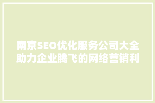 南京SEO优化服务公司大全助力企业腾飞的网络营销利器