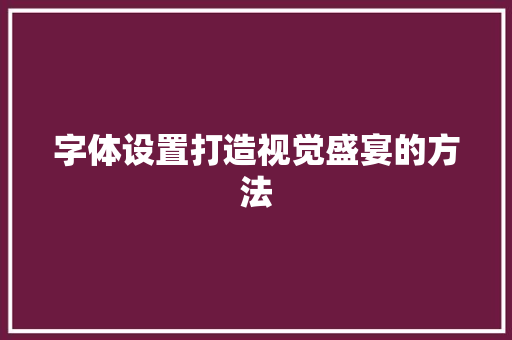 字体设置打造视觉盛宴的方法
