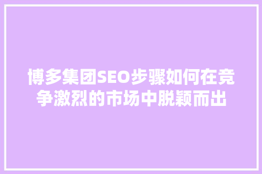 博多集团SEO步骤如何在竞争激烈的市场中脱颖而出  第1张
