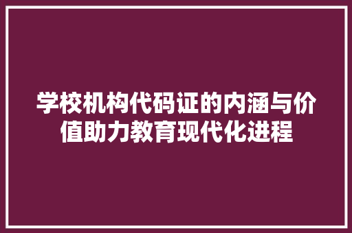 学校机构代码证的内涵与价值助力教育现代化进程  第1张