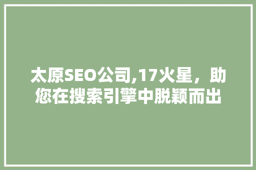 太原SEO公司,17火星，助您在搜索引擎中脱颖而出  第1张