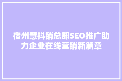 宿州慧抖销总部SEO推广助力企业在线营销新篇章