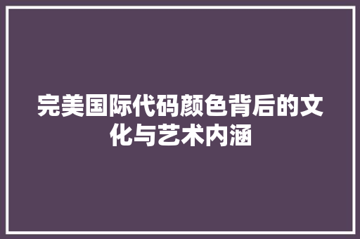 完美国际代码颜色背后的文化与艺术内涵