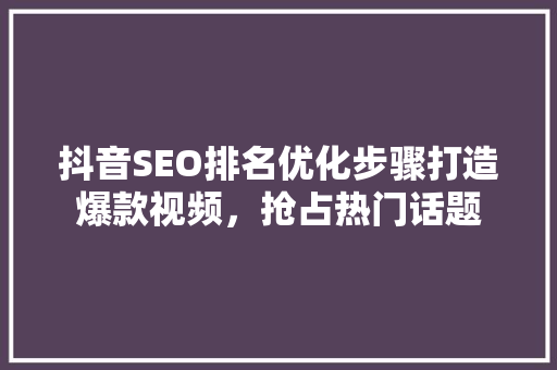抖音SEO排名优化步骤打造爆款视频，抢占热门话题  第1张