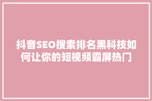 抖音SEO搜索排名黑科技如何让你的短视频霸屏热门  第1张
