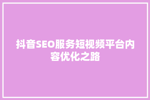 抖音SEO服务短视频平台内容优化之路