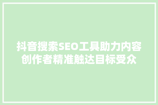 抖音搜索SEO工具助力内容创作者精准触达目标受众