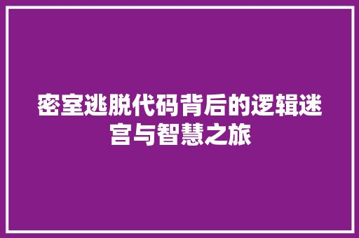 密室逃脱代码背后的逻辑迷宫与智慧之旅  第1张