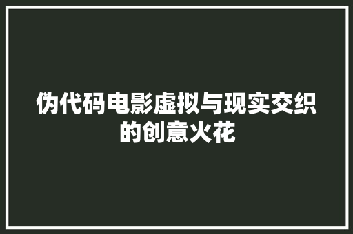 伪代码电影虚拟与现实交织的创意火花  第1张