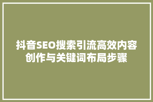 抖音SEO搜索引流高效内容创作与关键词布局步骤