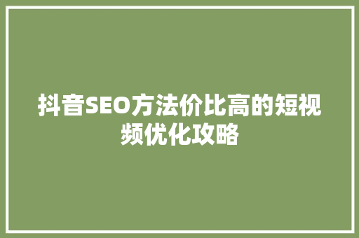 抖音SEO方法价比高的短视频优化攻略