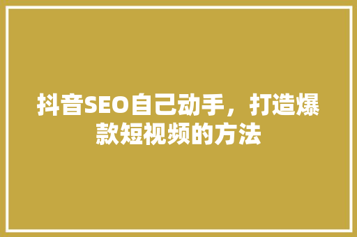 抖音SEO自己动手，打造爆款短视频的方法